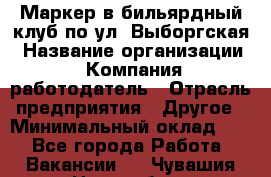 Маркер в бильярдный клуб по ул. Выборгская › Название организации ­ Компания-работодатель › Отрасль предприятия ­ Другое › Минимальный оклад ­ 1 - Все города Работа » Вакансии   . Чувашия респ.,Новочебоксарск г.